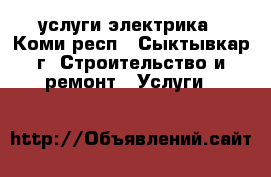 услуги электрика - Коми респ., Сыктывкар г. Строительство и ремонт » Услуги   